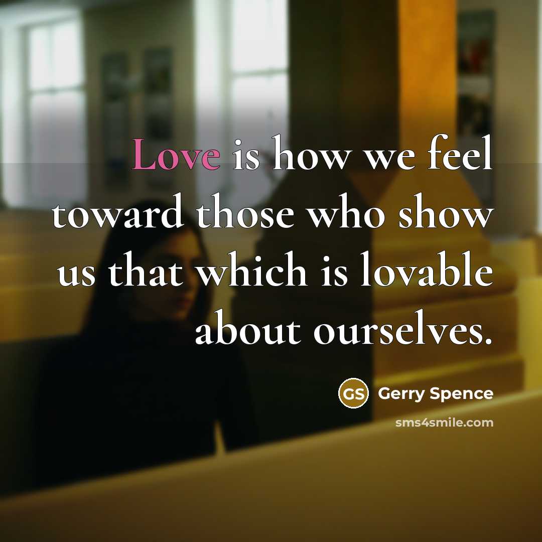 “Love is how we feel toward those who show us…” quote by Gerry Spence