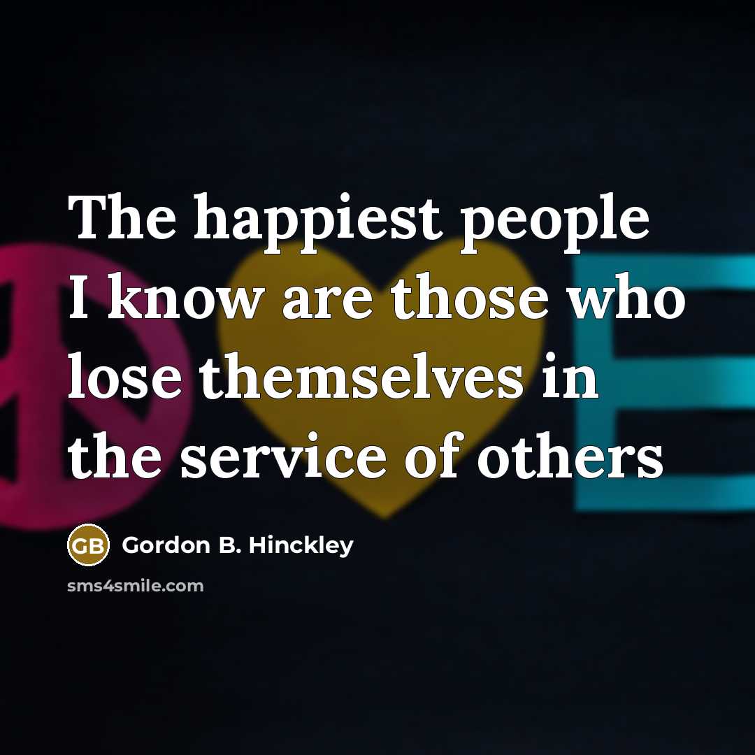 “The happiest people I know are those who lose themselves…” quote by Gordon B. Hinckley