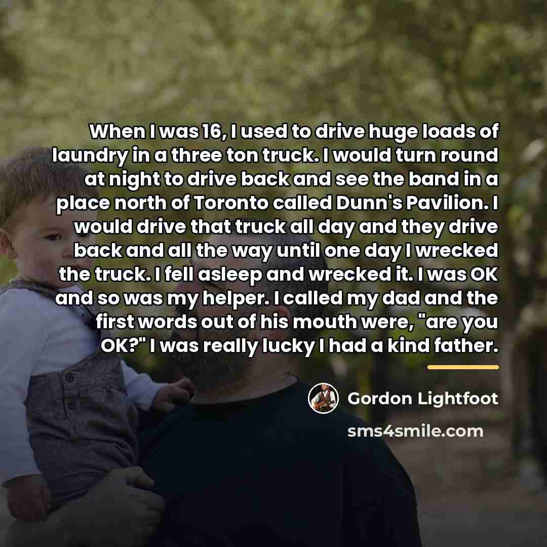 “When I was 16, I used to drive huge loads…” quote by Gordon Lightfoot