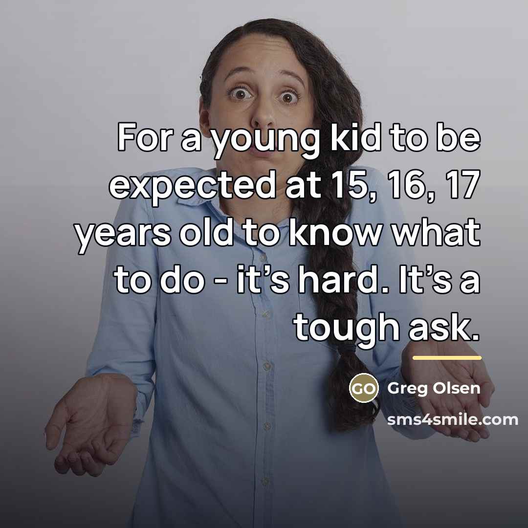 “For a young kid to be expected at 15, 16,…” quote by Greg Olsen