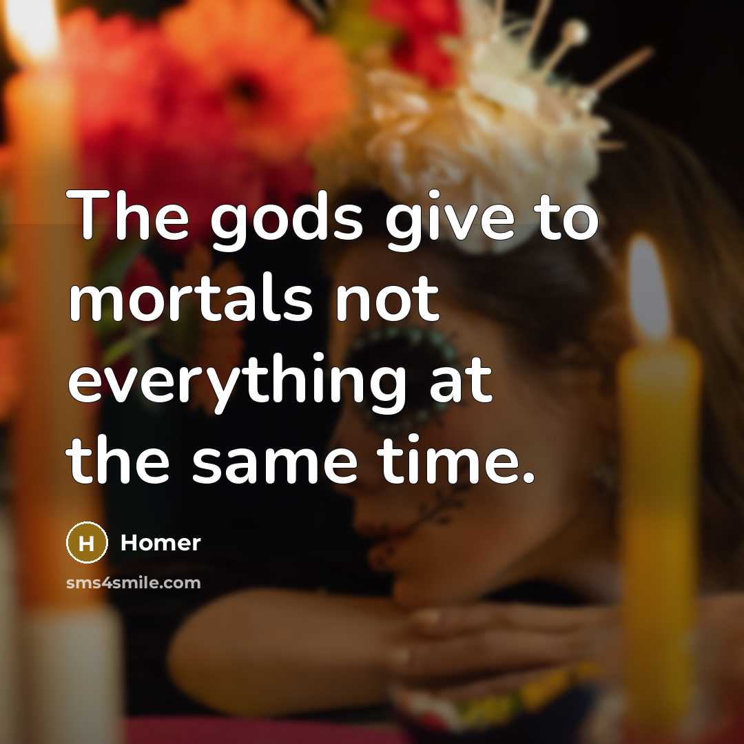 “The gods give to mortals not everything at the same…” quote by Homer