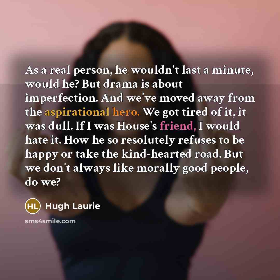 “As a real person, he wouldn't last a minute, would…” quote by Hugh Laurie