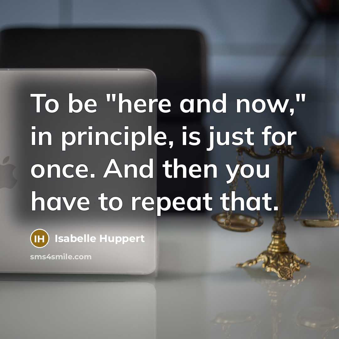 “To be "here and now," in principle, is just for…” quote by Isabelle Huppert