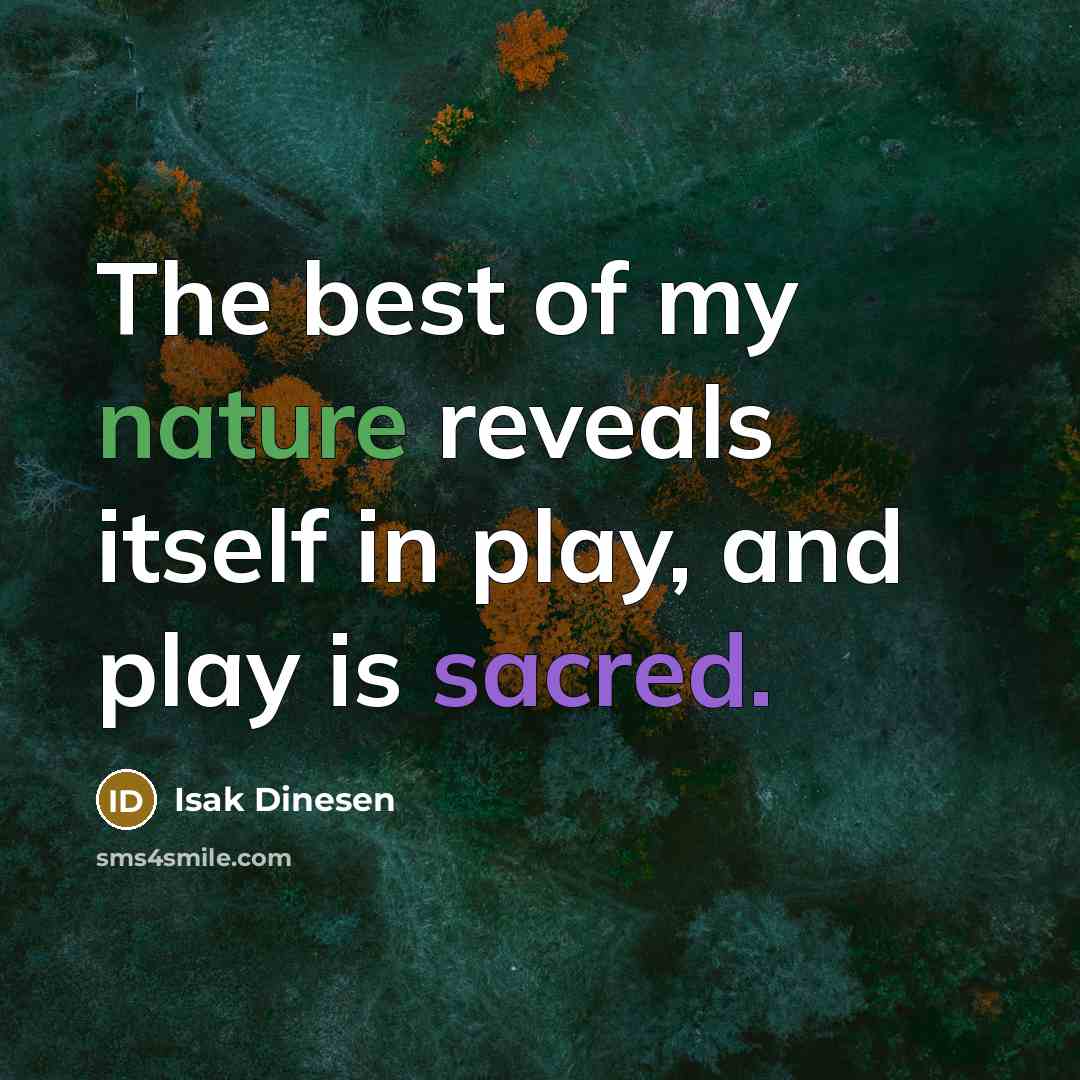 “The best of my nature reveals itself in play, and play is sacred.” quote by Isak Dinesen