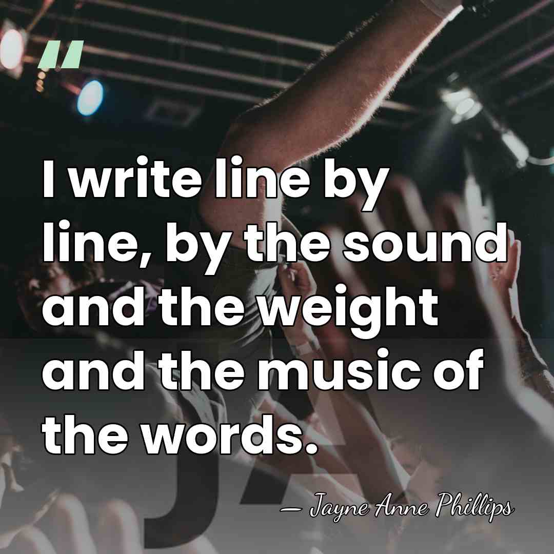 I write line by line, by the sound and the weight and&hellip; - Jayne Anne Phillips