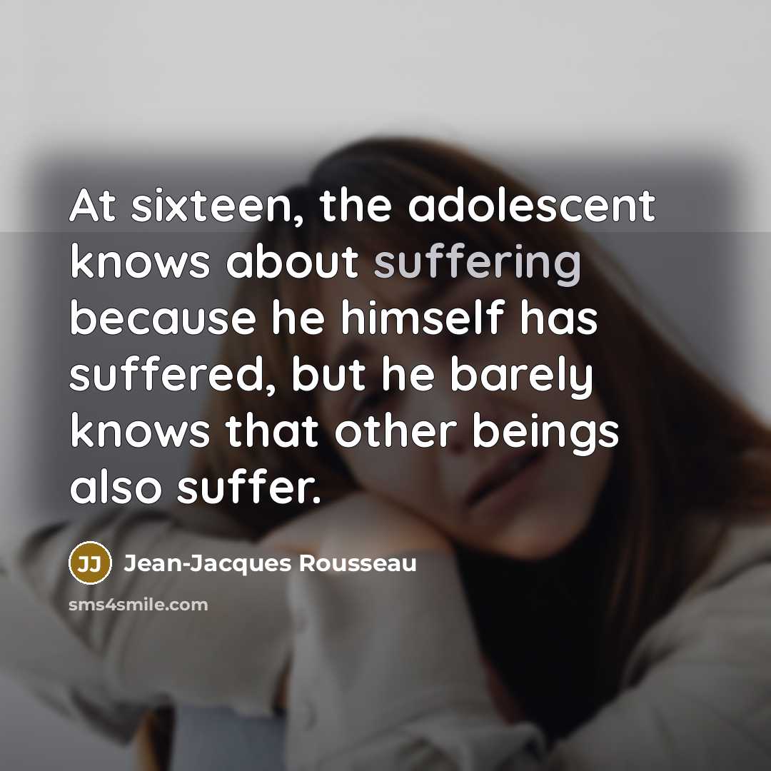 “At sixteen, the adolescent knows about suffering because he himself…” quote by Jean-Jacques Rousseau
