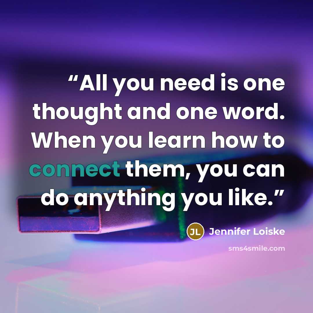 “All you need is one thought and one word. When you learn how to connect them, you can do anything you like.” quote by Jennifer Loiske