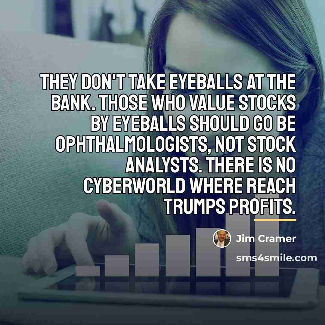 “They don't take eyeballs at the bank. Those who value…” quote by Jim Cramer