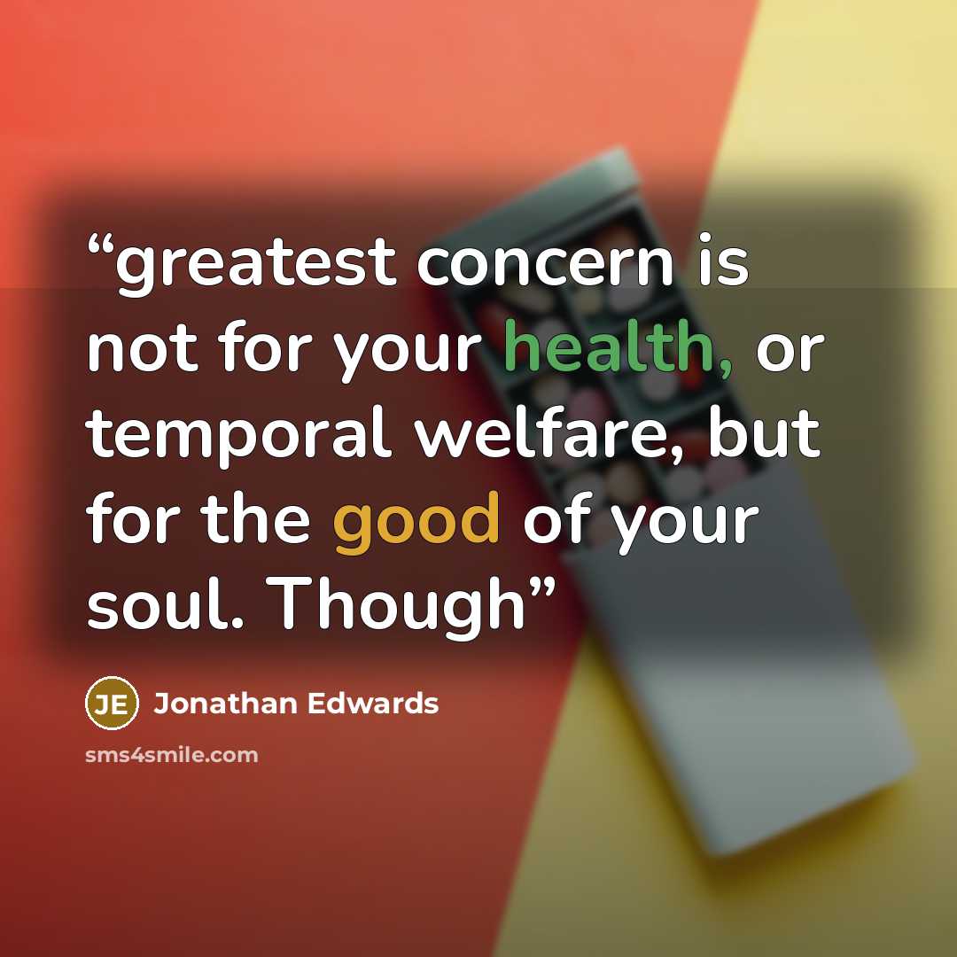 “greatest concern is not for your health, or temporal welfare, but for the good of your soul. Though” quote by Jonathan Edwards