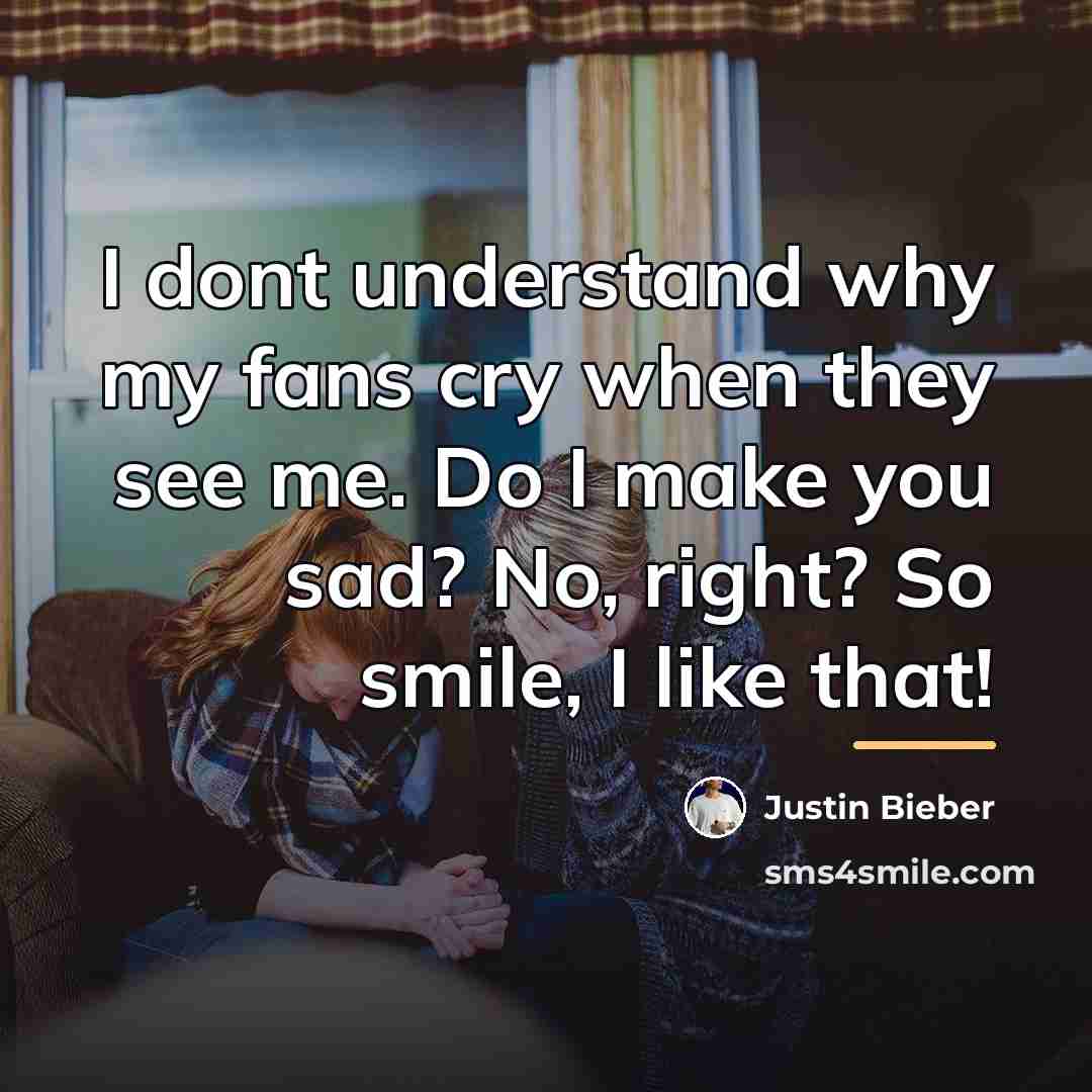 “I dont understand why my fans cry when they see…” quote by Justin Bieber