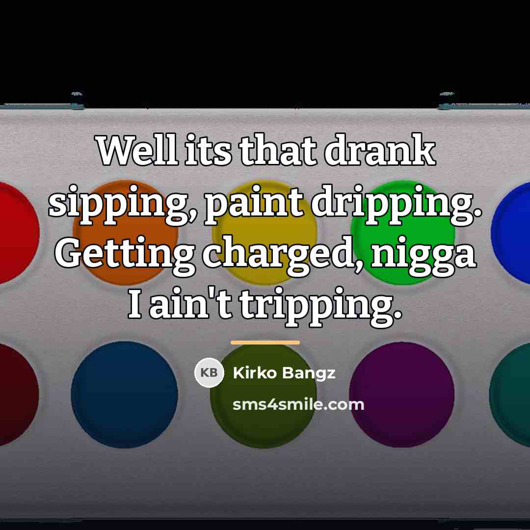 “Well its that drank sipping, paint dripping. Getting charged, nigga…” quote by Kirko Bangz