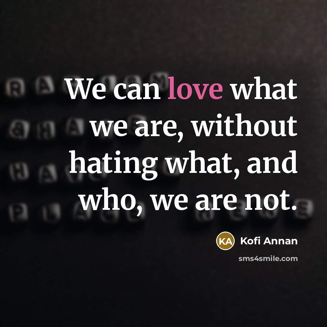 “We can love what we are, without hating what, and…” quote by Kofi Annan