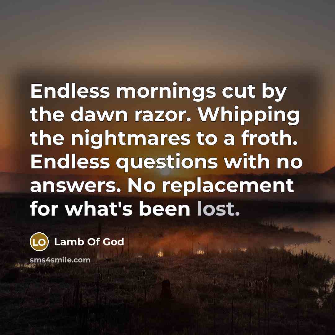 “Endless mornings cut by the dawn razor. Whipping the nightmares…” quote by Lamb Of God