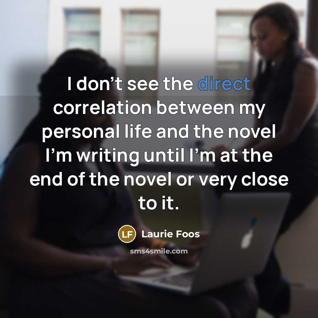 “I don't see the direct correlation between my personal life…” quote by Laurie Foos