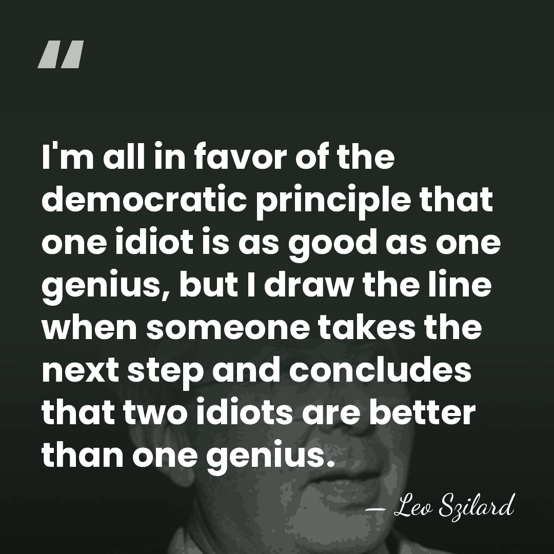I'm all in favor of the democratic principle that one idiot is&hellip; - Leo Szilard