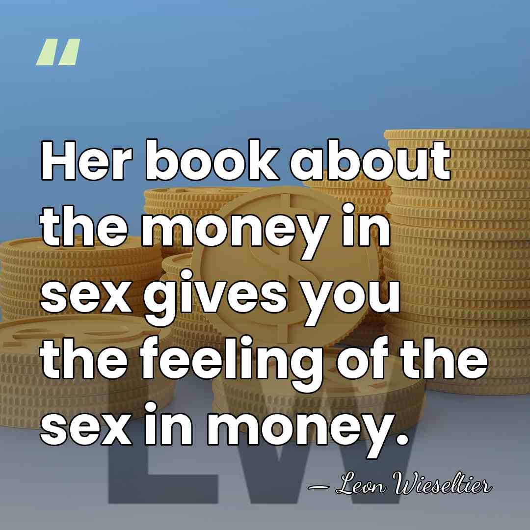 Her book about the money in sex gives you the feeling of&hellip; - Leon Wieseltier