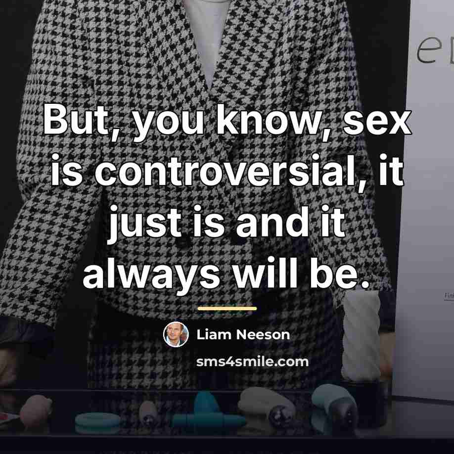 “But, you know, sex is controversial, it just is and…” quote by Liam Neeson