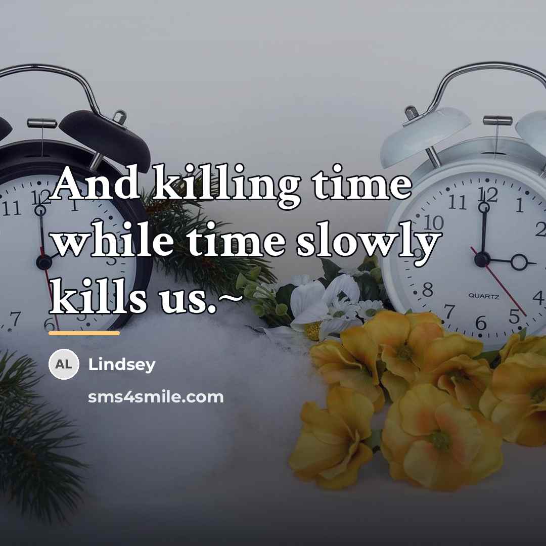 “And killing time while time slowly kills us.~…” quote by Lindsey