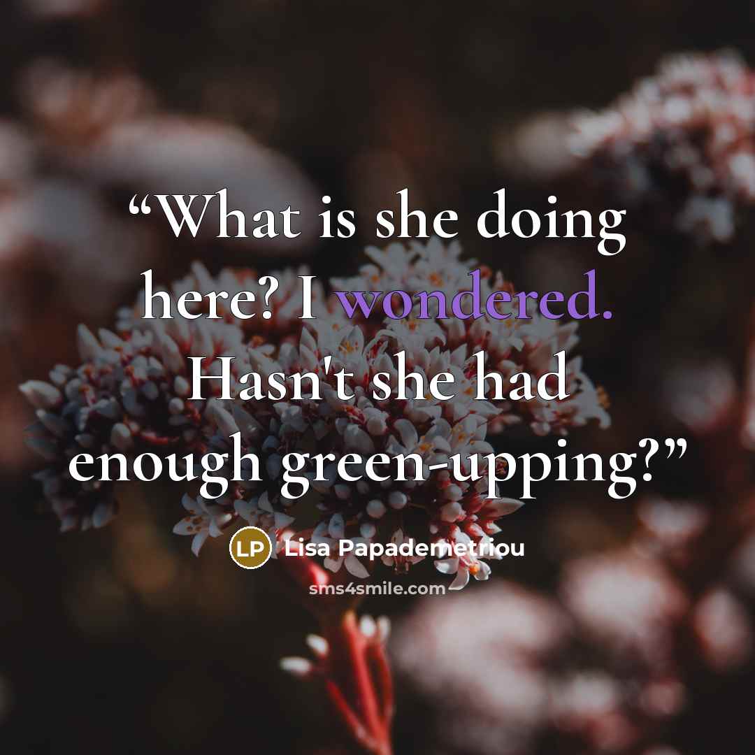 “What is she doing here? I wondered. Hasn't she had enough green-upping?” quote by Lisa Papademetriou