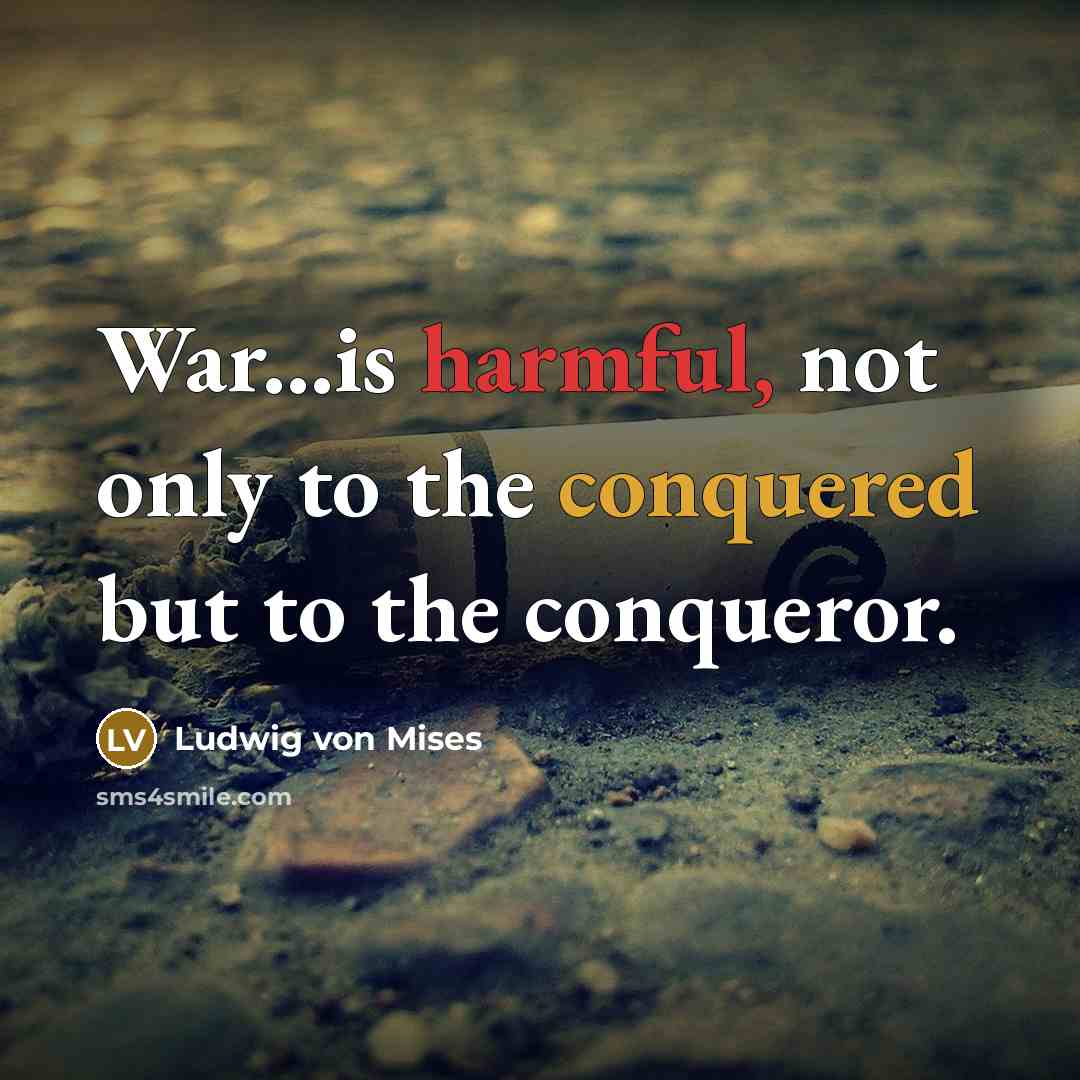 “War...is harmful, not only to the conquered but to the conqueror.” quote by Ludwig von Mises