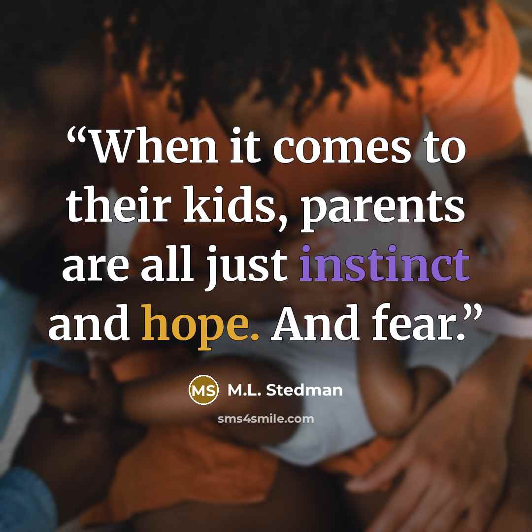 “When it comes to their kids, parents are all just instinct and hope. And fear.” quote by M.L. Stedman