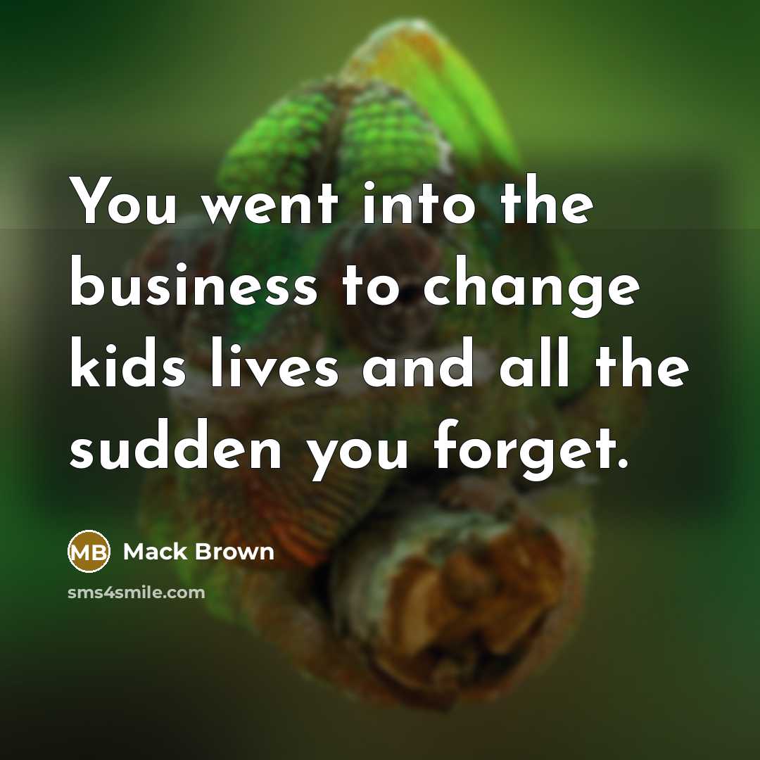 “You went into the business to change kids lives and…” quote by Mack Brown
