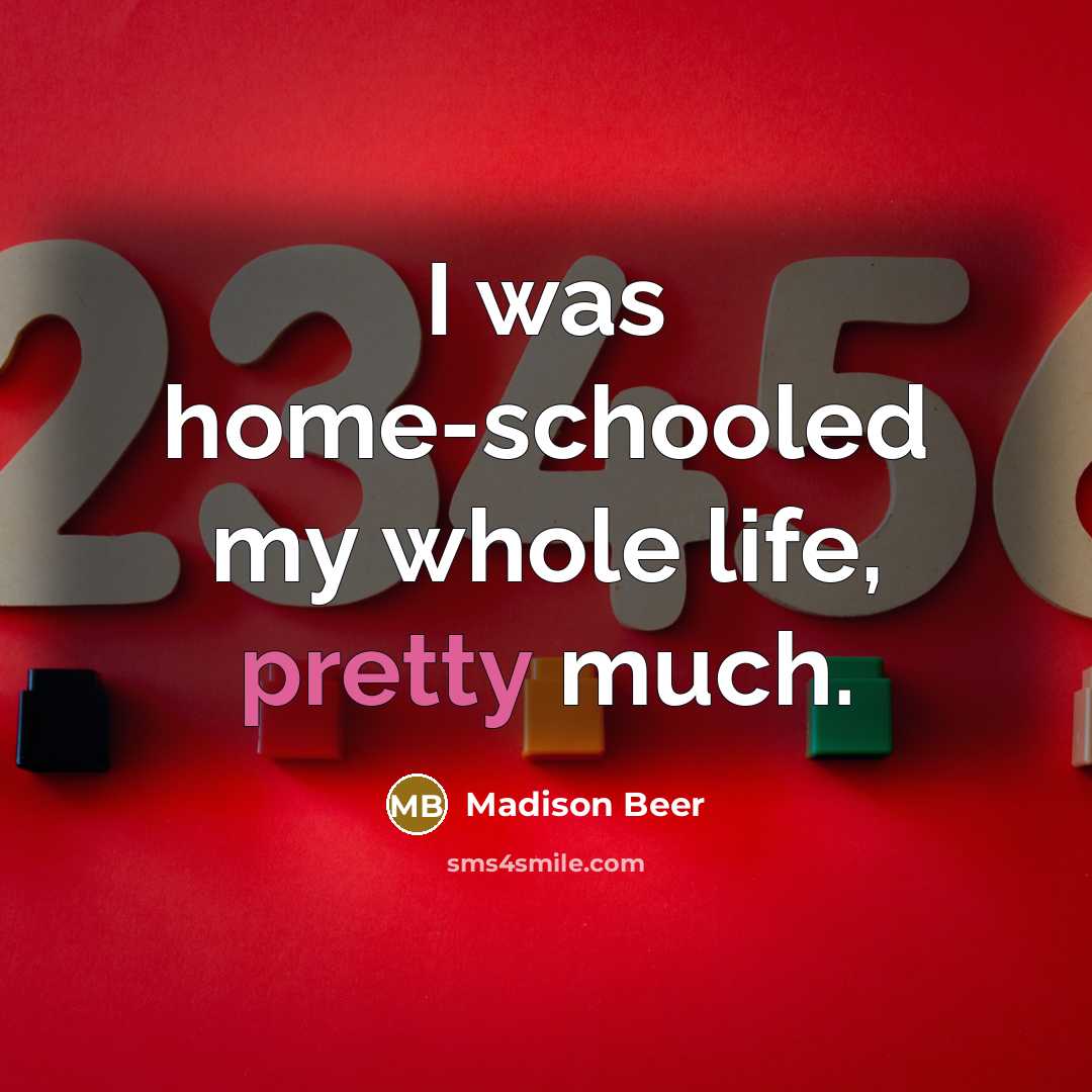 “I was home-schooled my whole life, pretty much.…” quote by Madison Beer