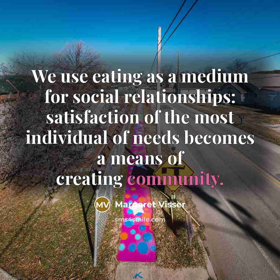 “We use eating as a medium for social relationships: satisfaction…” quote by Margaret Visser