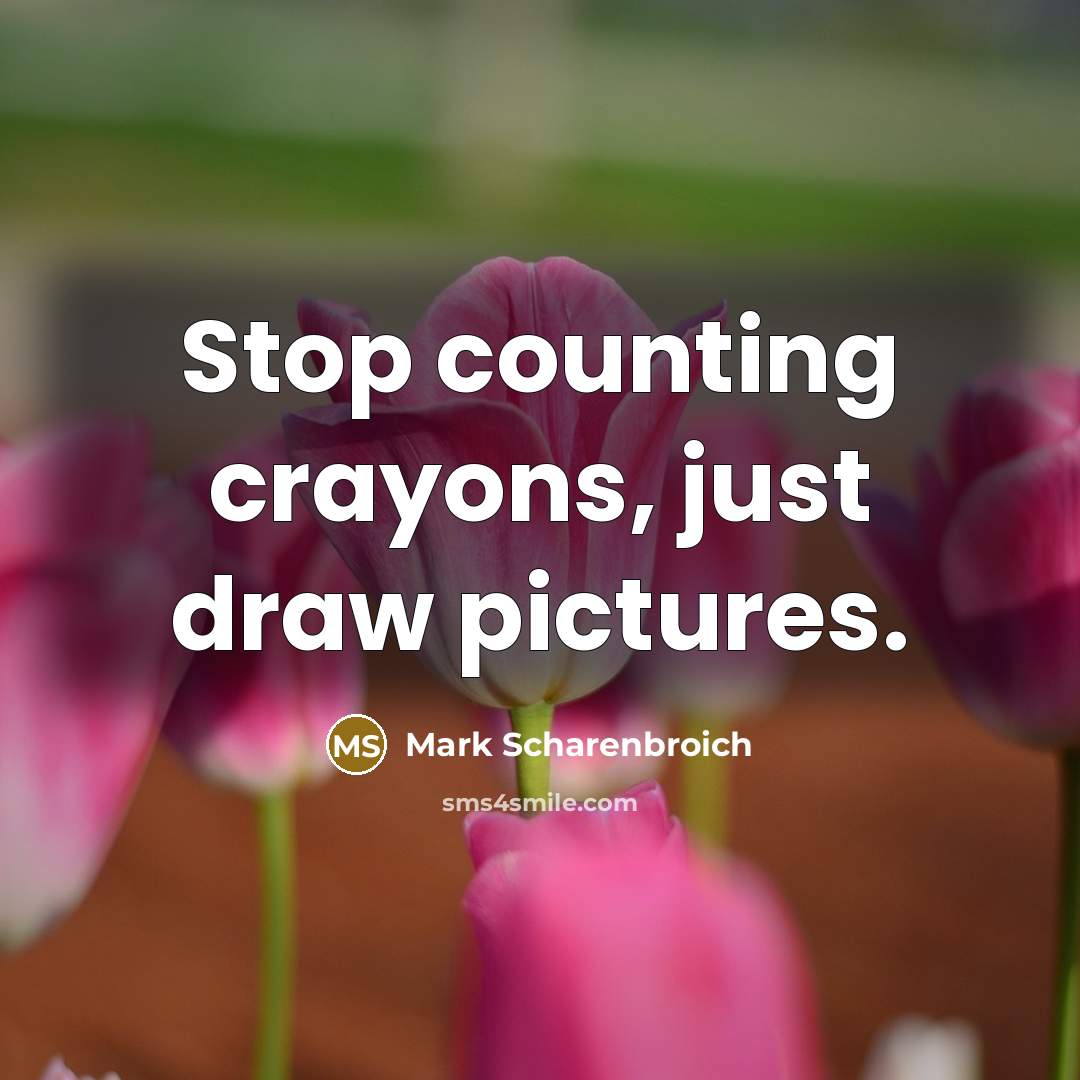 “Stop counting crayons, just draw pictures.…” quote by Mark Scharenbroich