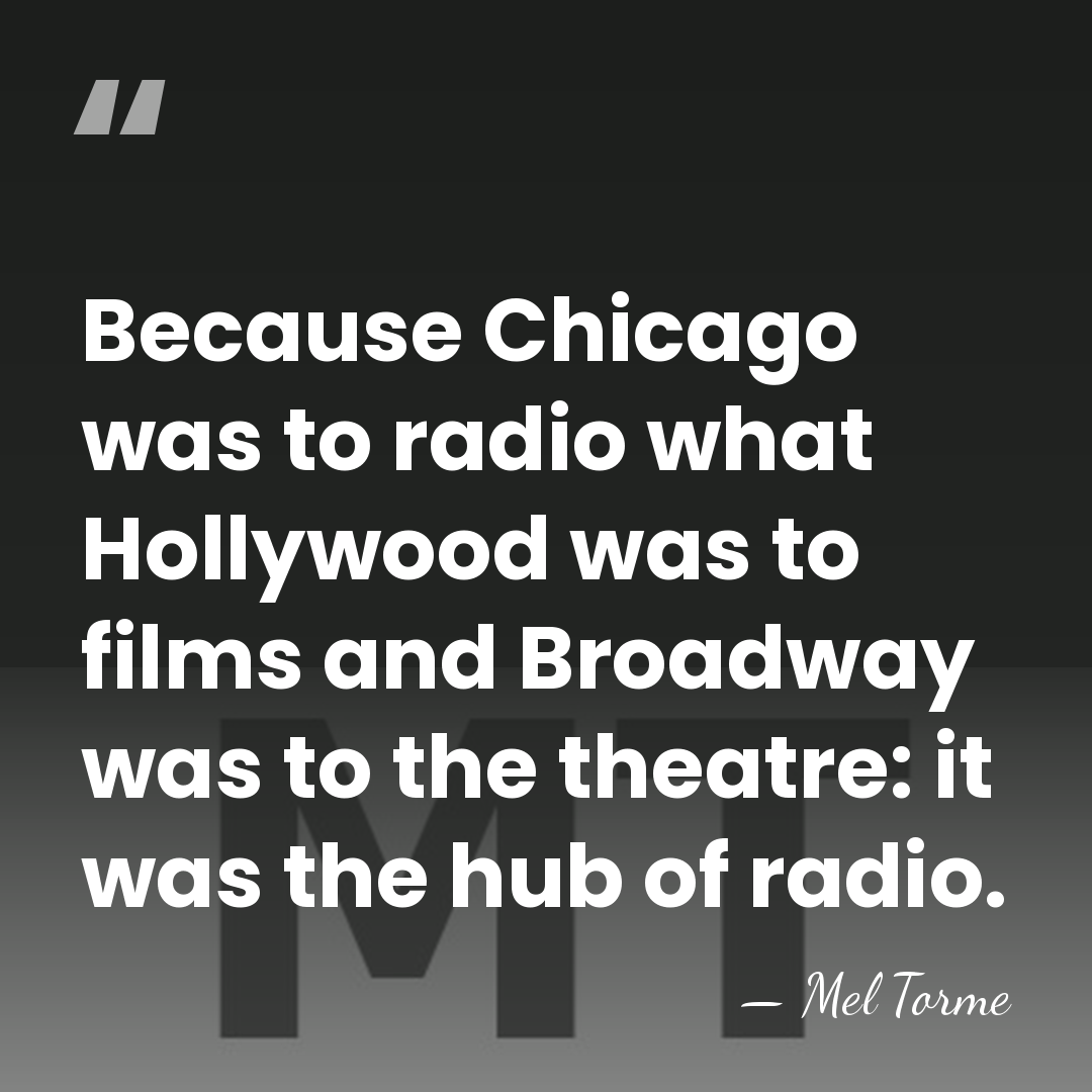 Because Chicago was to radio what Hollywood was to films and Broadway&hellip; - Mel Torme