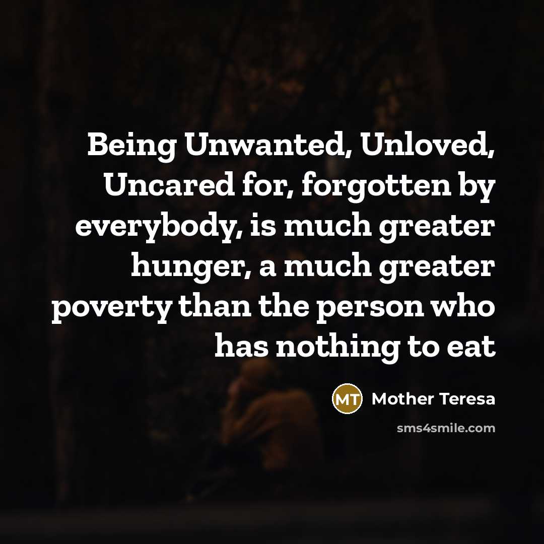 “Being Unwanted, Unloved, Uncared for, forgotten by everybody, is much…” quote by Mother Teresa