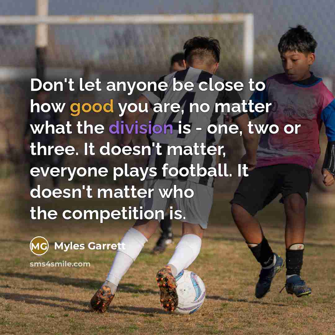 “Don't let anyone be close to how good you are,…” quote by Myles Garrett