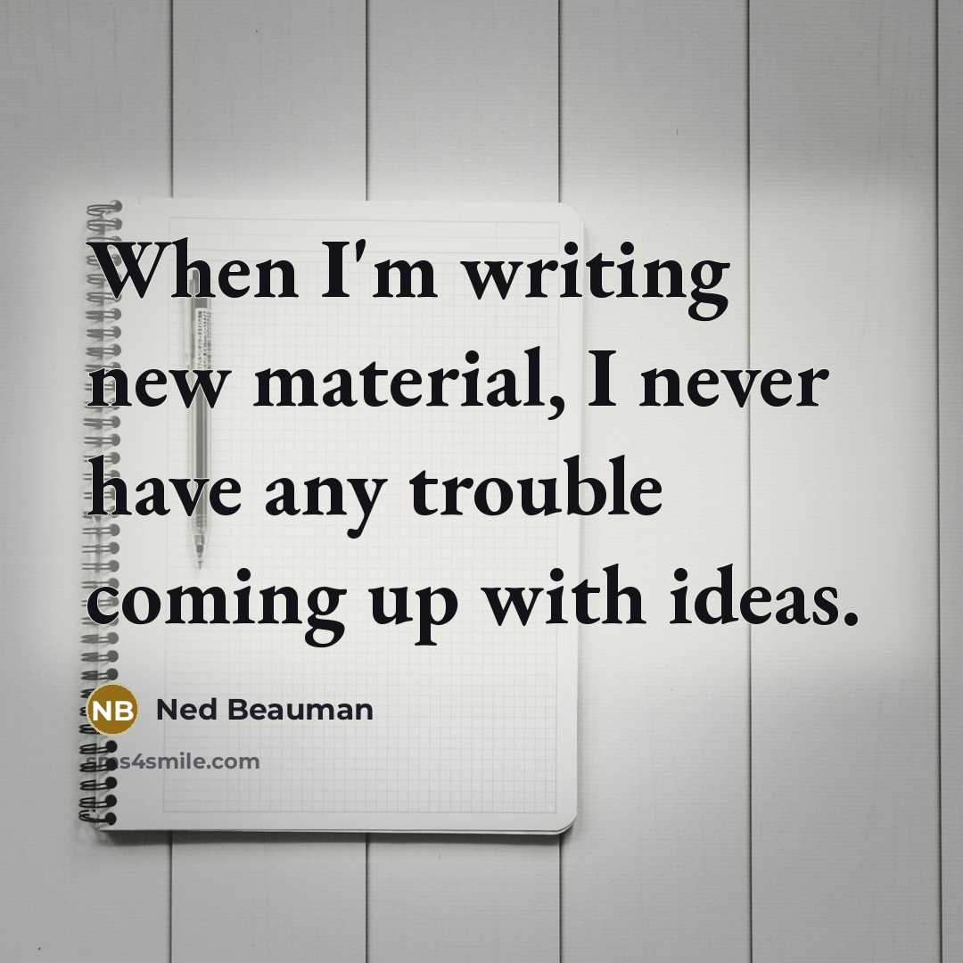 “When I'm writing new material, I never have any trouble…” quote by Ned Beauman