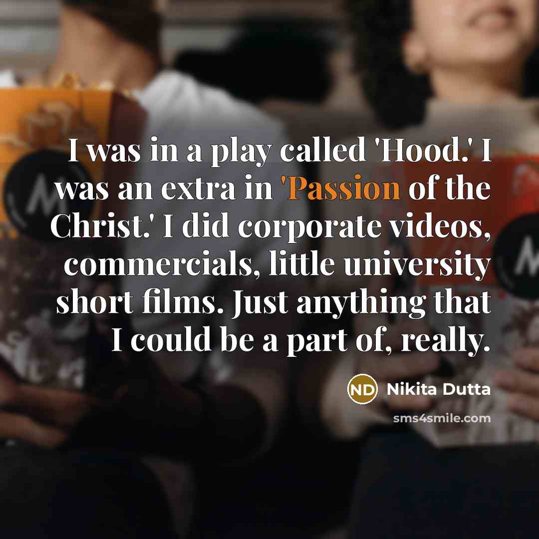 “I was in a play called 'Hood.' I was an extra in 'Passion of the Christ.' I did corporate videos, commercials, little university short films. Just anything that I could be a part of, really.” quote by Nikita Dutta