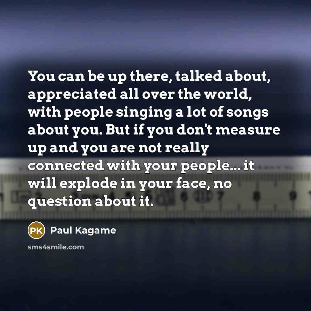 “You can be up there, talked about, appreciated all over…” quote by Paul Kagame