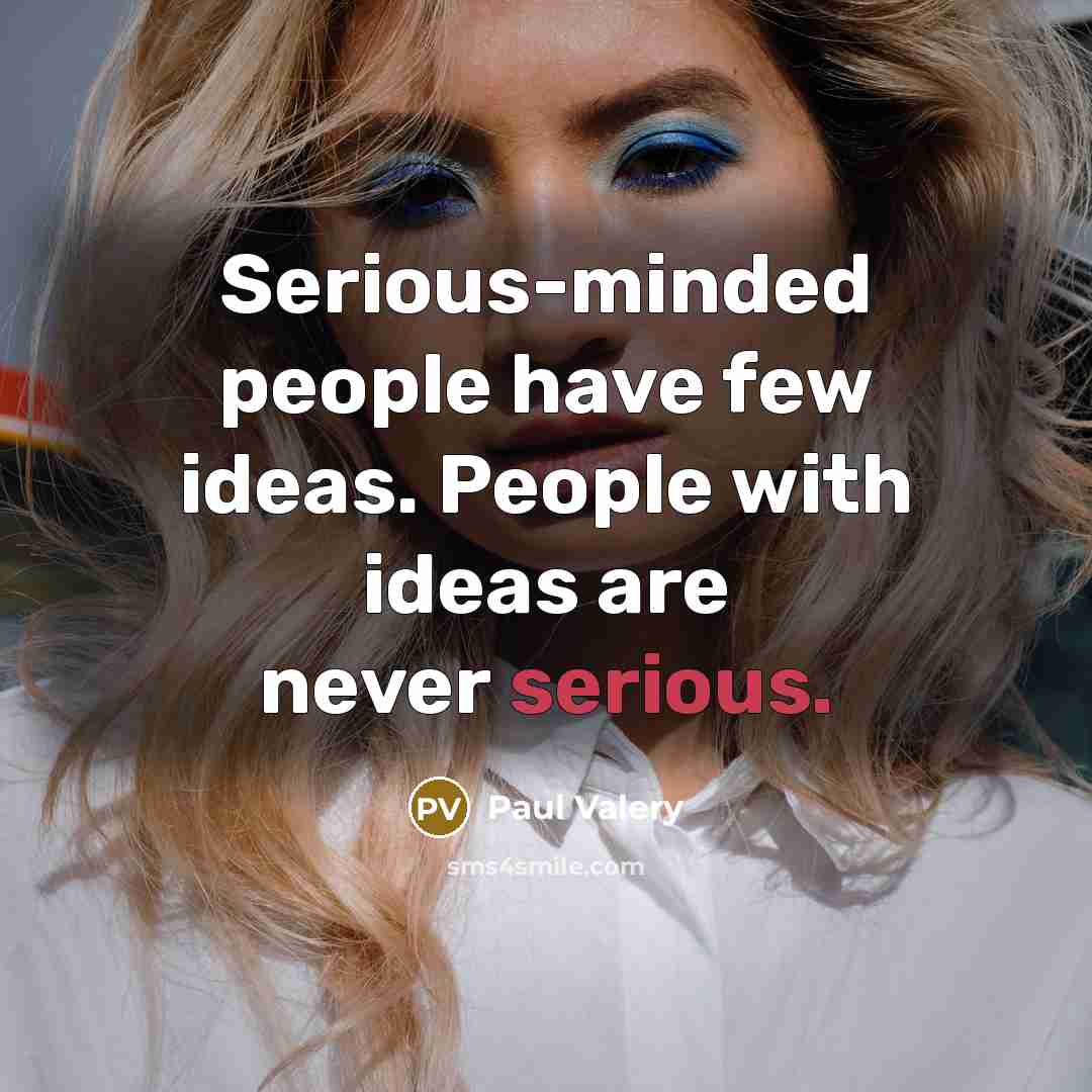 “Serious-minded people have few ideas. People with ideas are never…” quote by Paul Valery