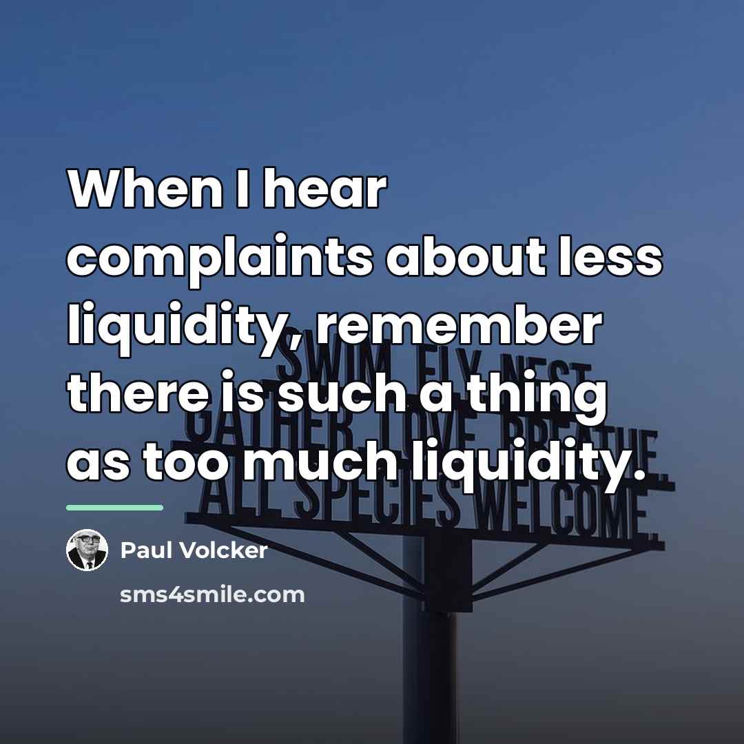 “When I hear complaints about less liquidity, remember there is…” quote by Paul Volcker