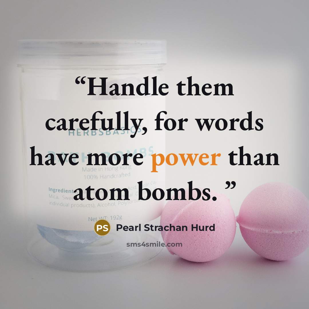 “Handle them carefully, for words have more power than atom bombs.” quote by Pearl Strachan Hurd