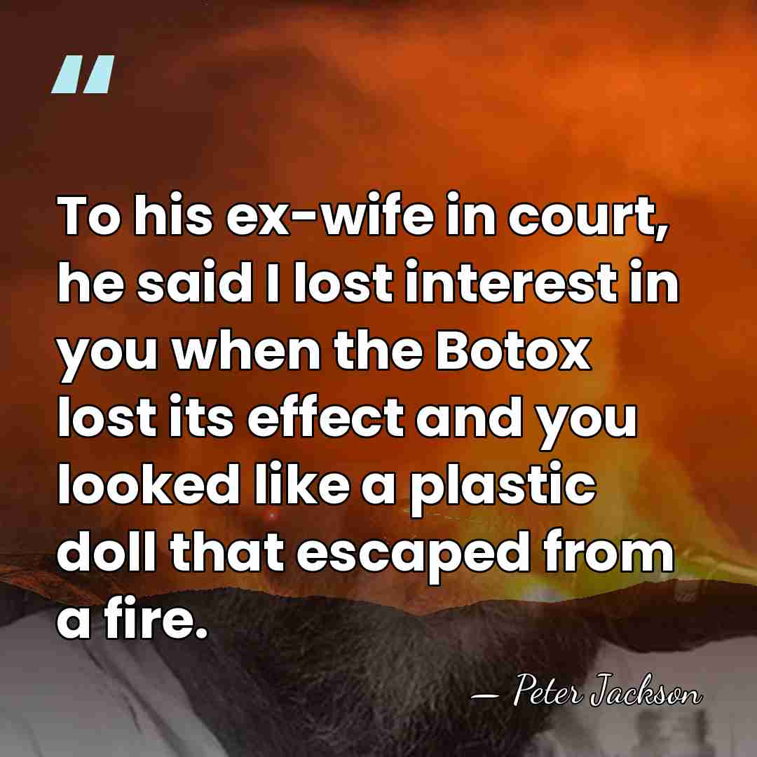 To his ex-wife in court, he said I lost interest in you&hellip; - Peter Jackson
