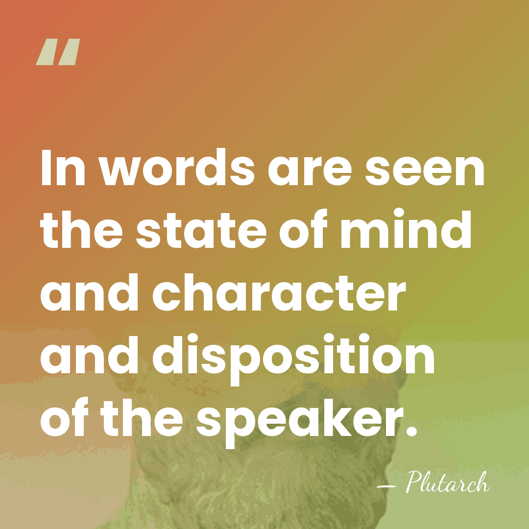 In words are seen the state of mind and character and disposition&hellip; - Plutarch