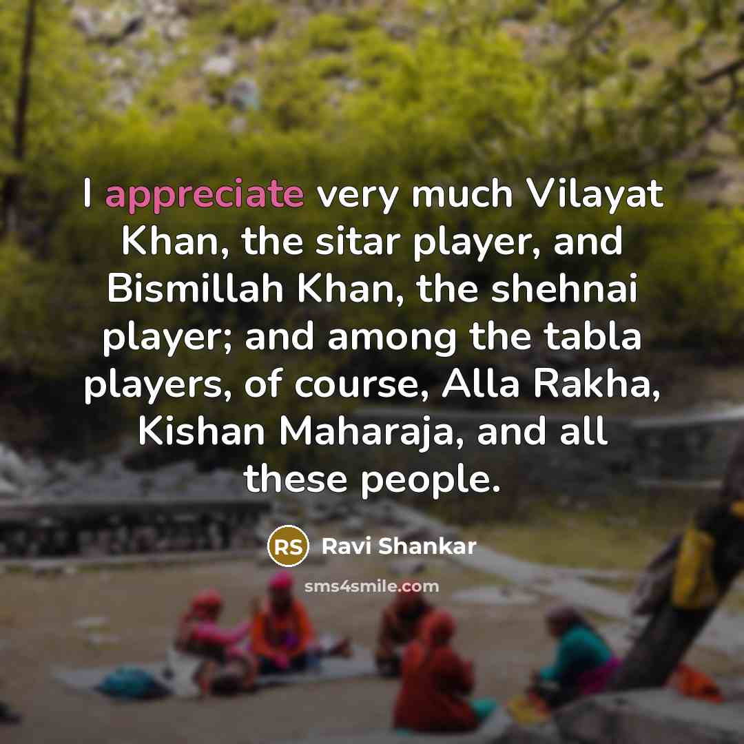 “I appreciate very much Vilayat Khan, the sitar player, and…” quote by Ravi Shankar