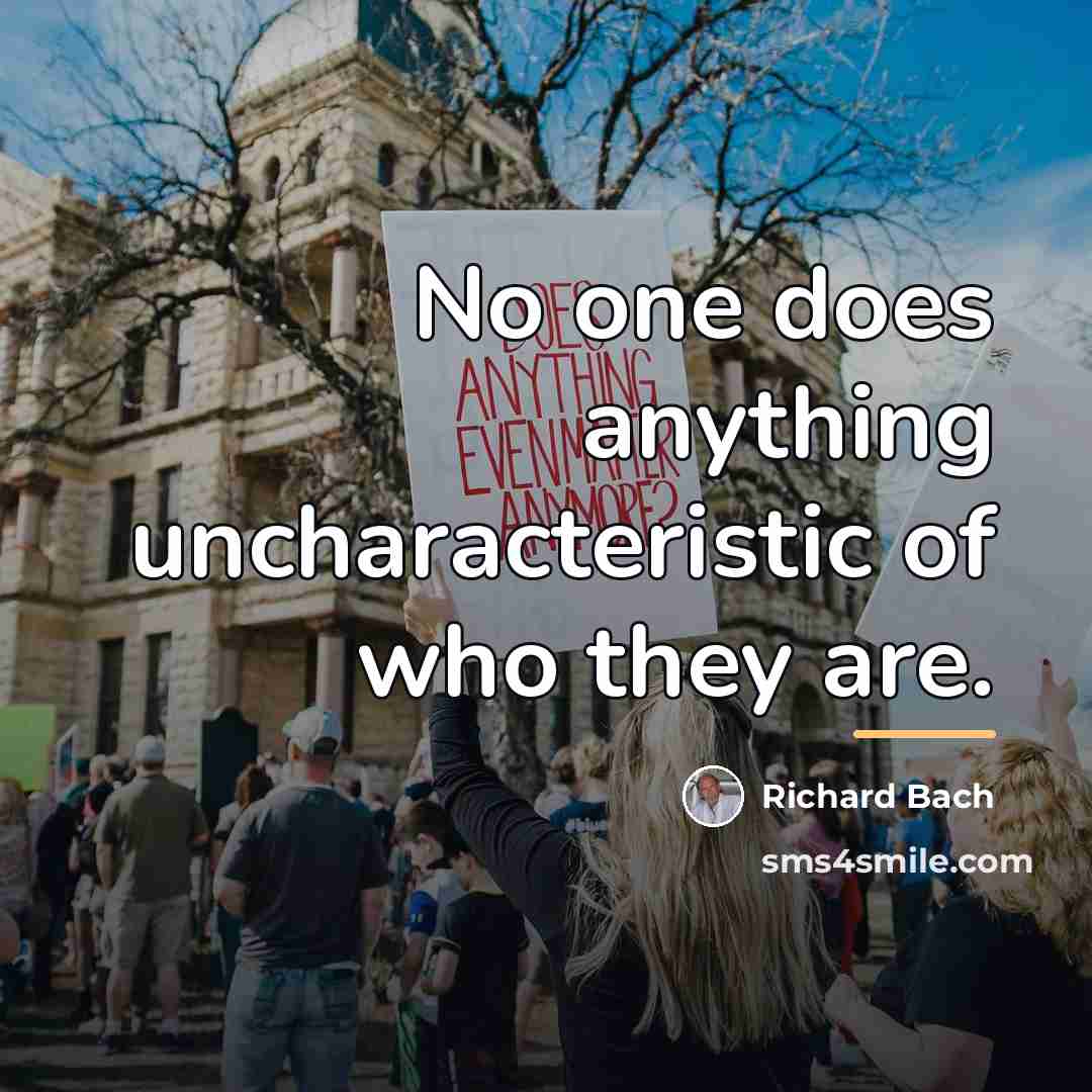 “No one does anything uncharacteristic of who they are.…” quote by Richard Bach