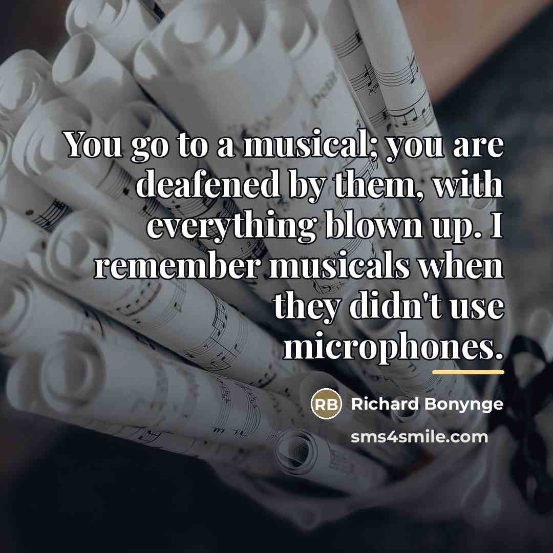 “You go to a musical; you are deafened by them,…” quote by Richard Bonynge