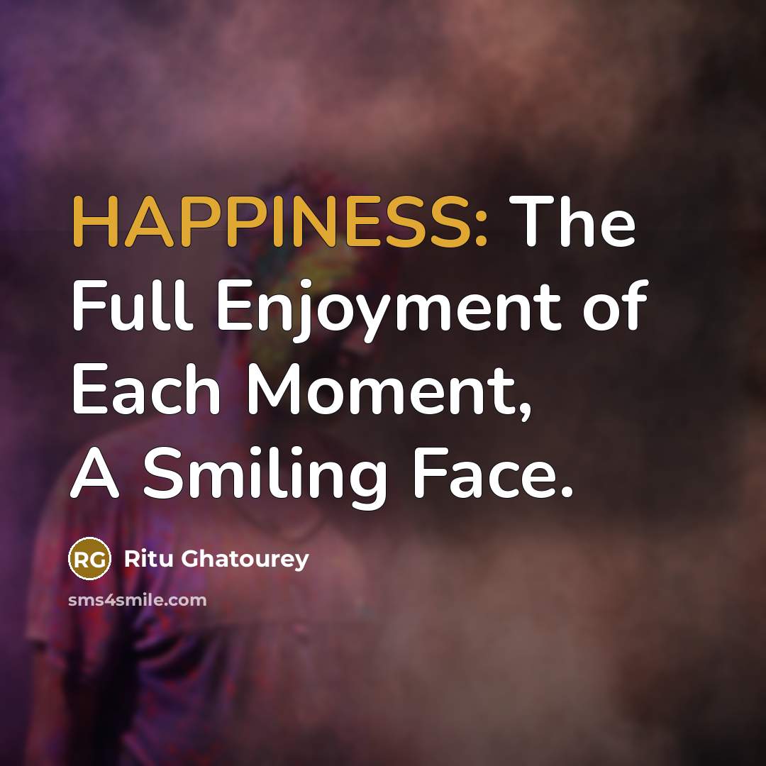 “HAPPINESS: The Full Enjoyment of Each Moment, A Smiling Face.” quote by Ritu Ghatourey