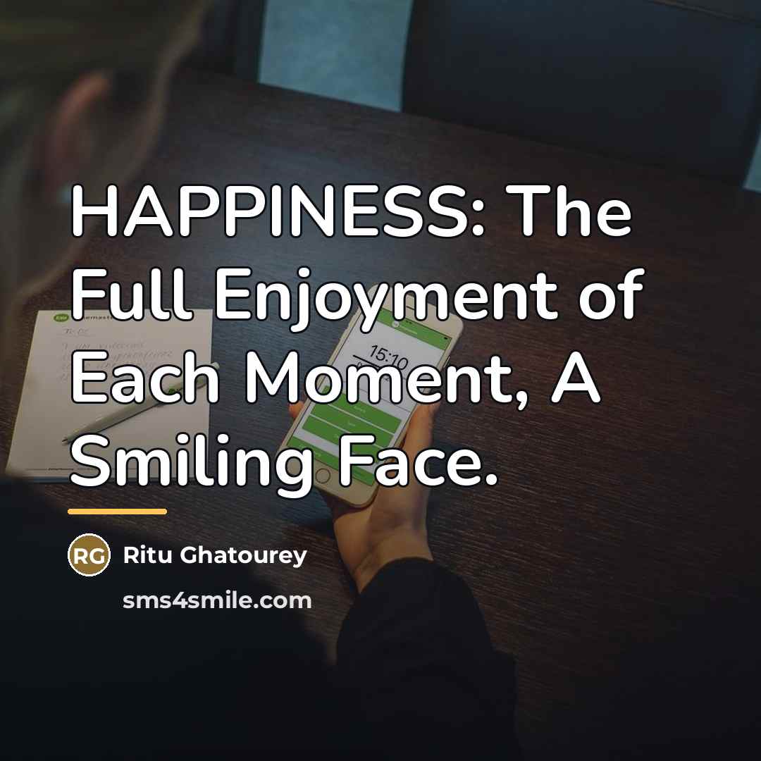 “HAPPINESS: The Full Enjoyment of Each Moment, A Smiling Face.…” quote by Ritu Ghatourey