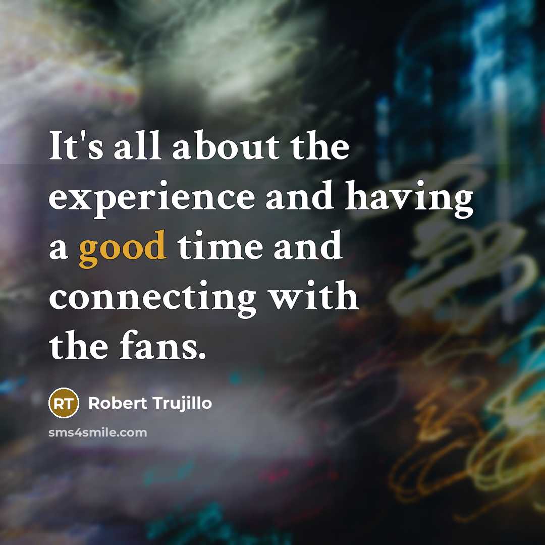 “It's all about the experience and having a good time…” quote by Robert Trujillo