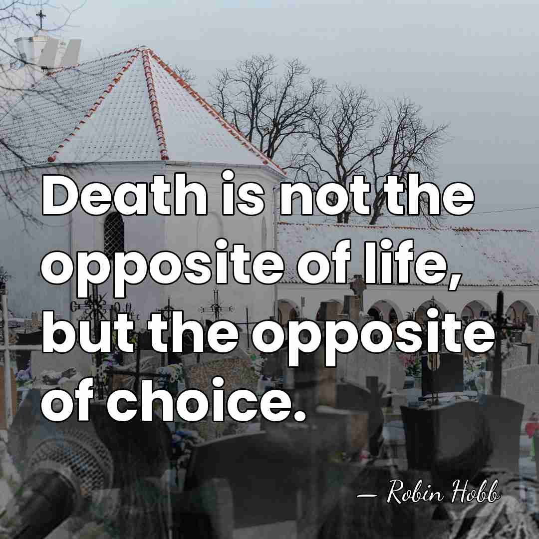 Death is not the opposite of life, but the opposite of choice. - Robin Hobb