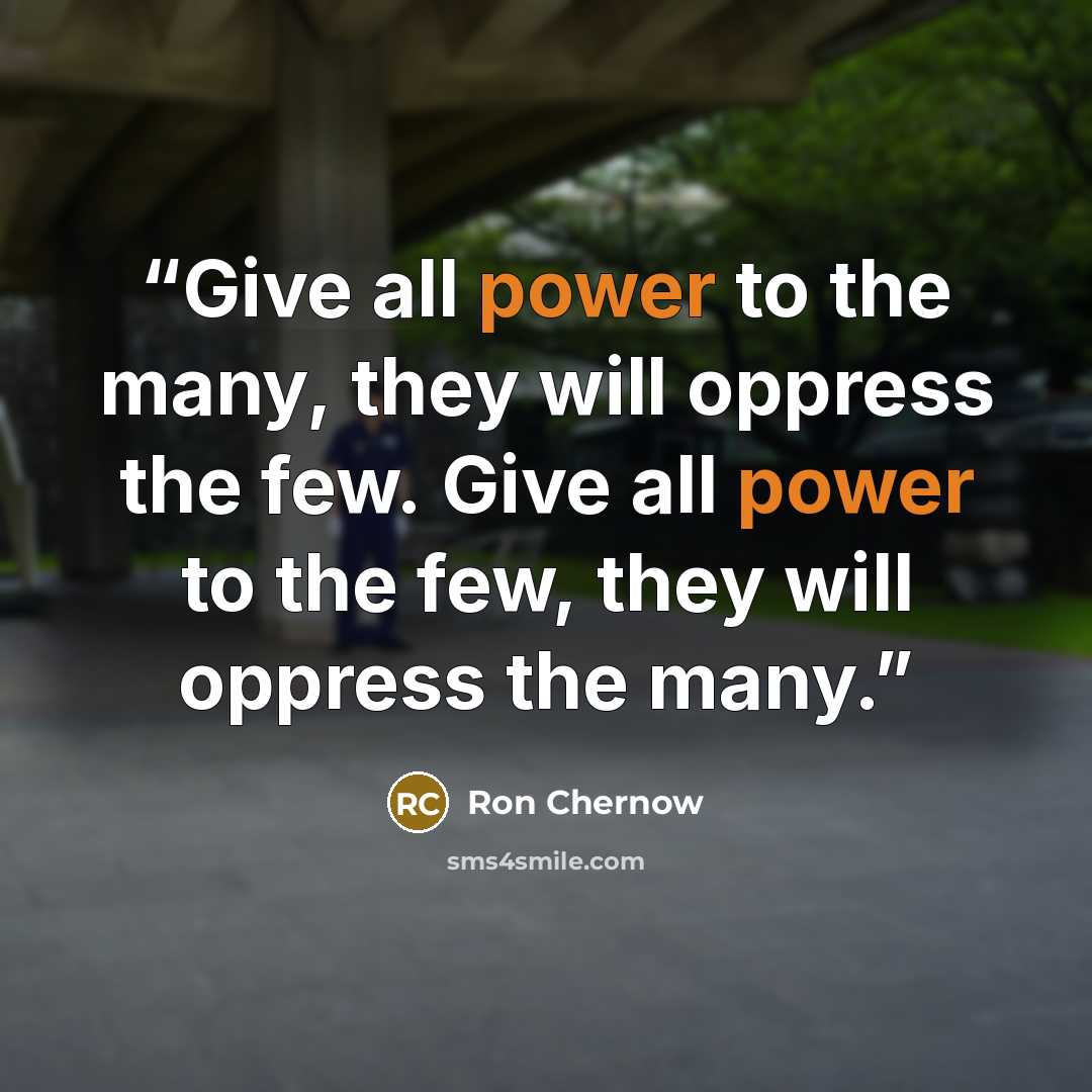 “Give all power to the many, they will oppress the few. Give all power to the few, they will oppress the many.” quote by Ron Chernow