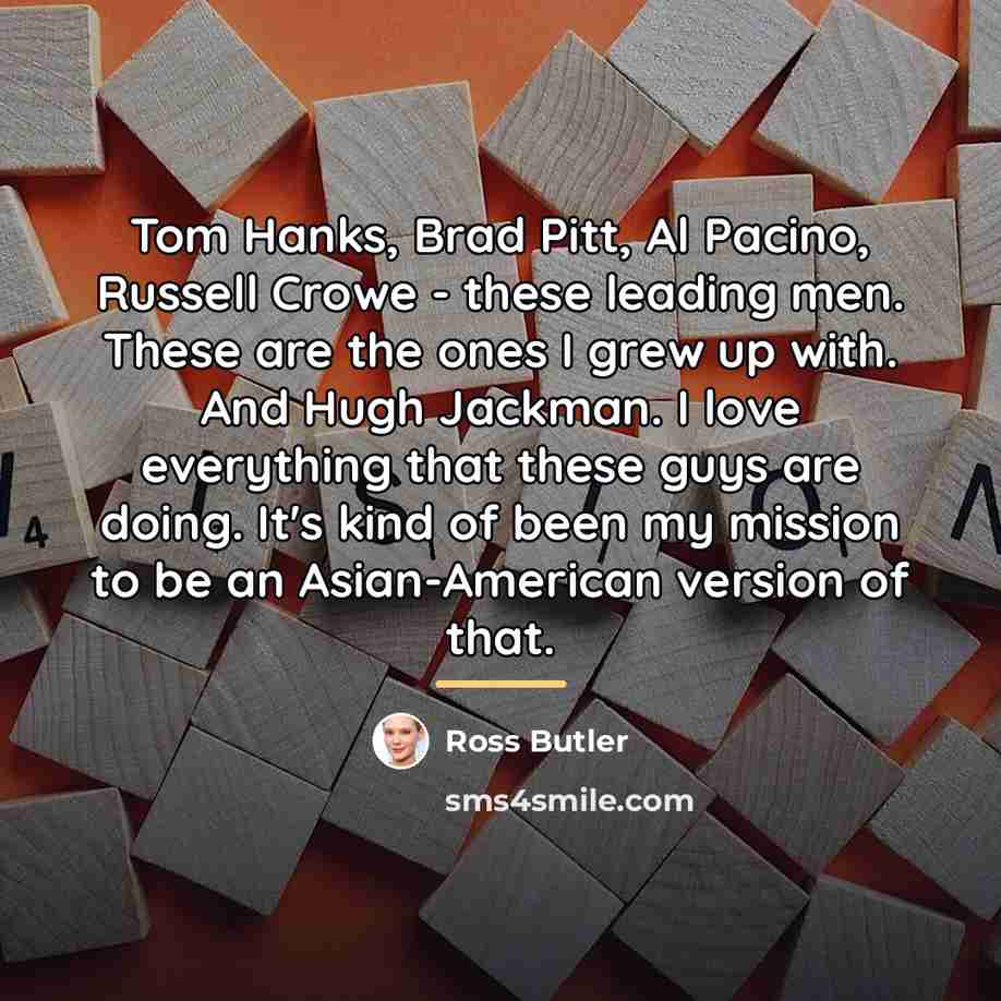 “Tom Hanks, Brad Pitt, Al Pacino, Russell Crowe - these…” quote by Ross Butler