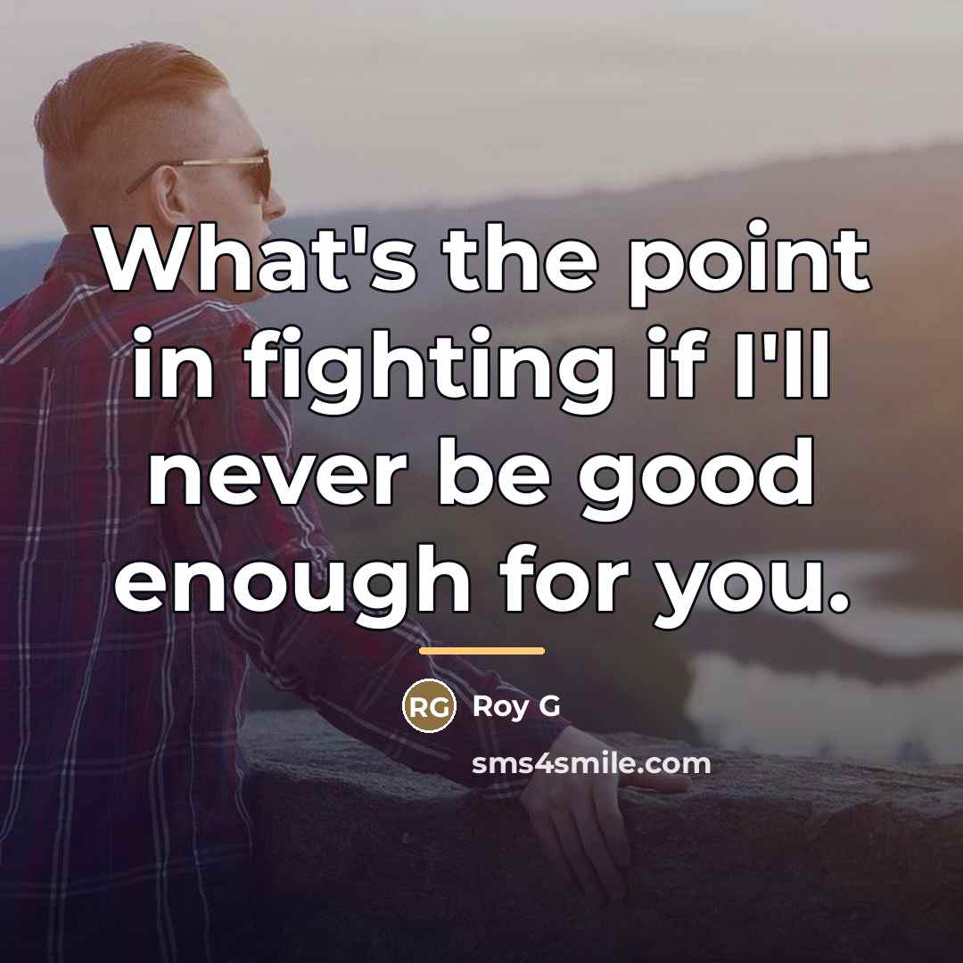 “What's the point in fighting if I'll never be good…” quote by Roy G